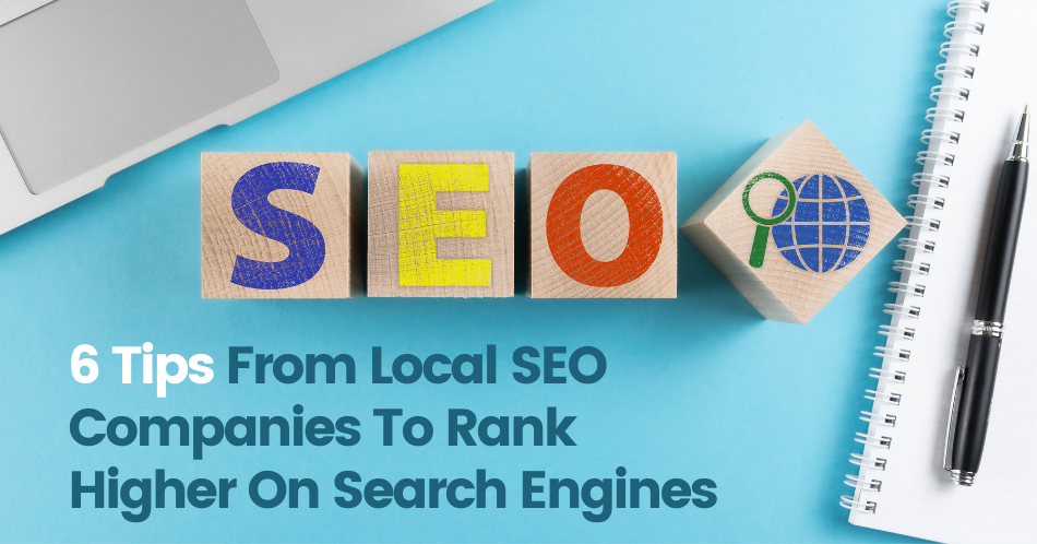 6 Tips From Local SEO Companies To Rank Higher On Search Engines